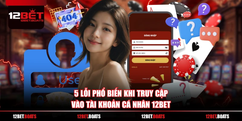 5 lỗi phổ biến khi truy cập vào tài khoản cá nhân 12BET