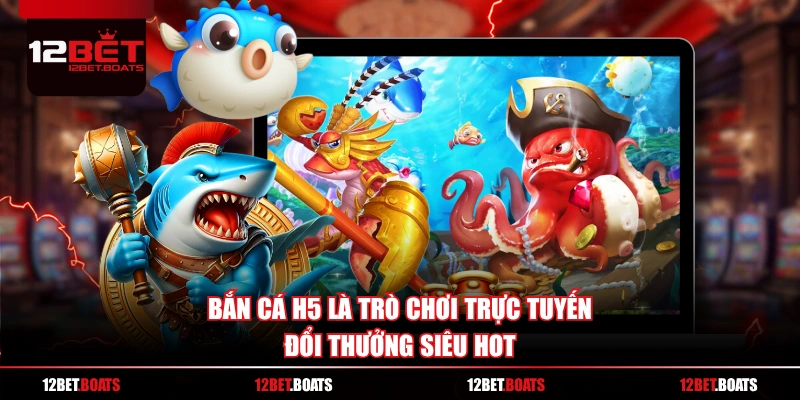 Bắn cá H5 là trò chơi trực tuyến đổi thưởng siêu hot