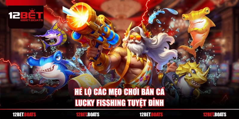 Hé lộ các mẹo chơi bắn cá Lucky Fisshing tuyệt đỉnh