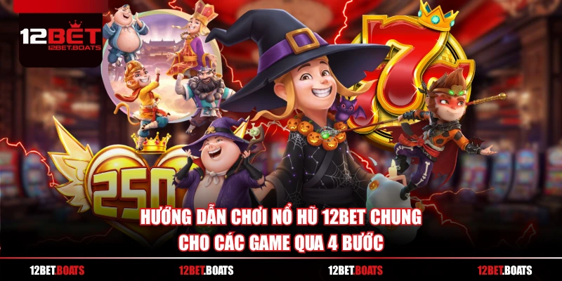Hướng dẫn chơi nổ hũ 12BET chung cho các game qua 4 bước