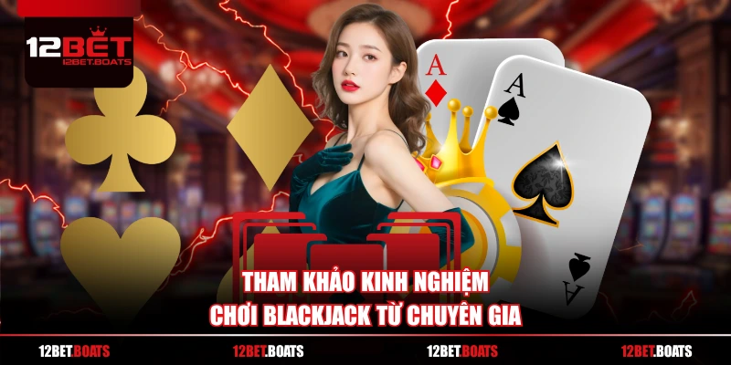 Tham khảo kinh nghiệm chơi Blackjack từ chuyên gia