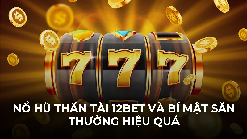 Nổ Hũ Thần Tài 12bet Và Bí Mật Săn Thưởng Hiệu Quả